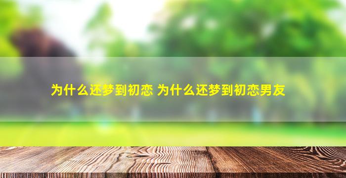 为什么还梦到初恋 为什么还梦到初恋男友